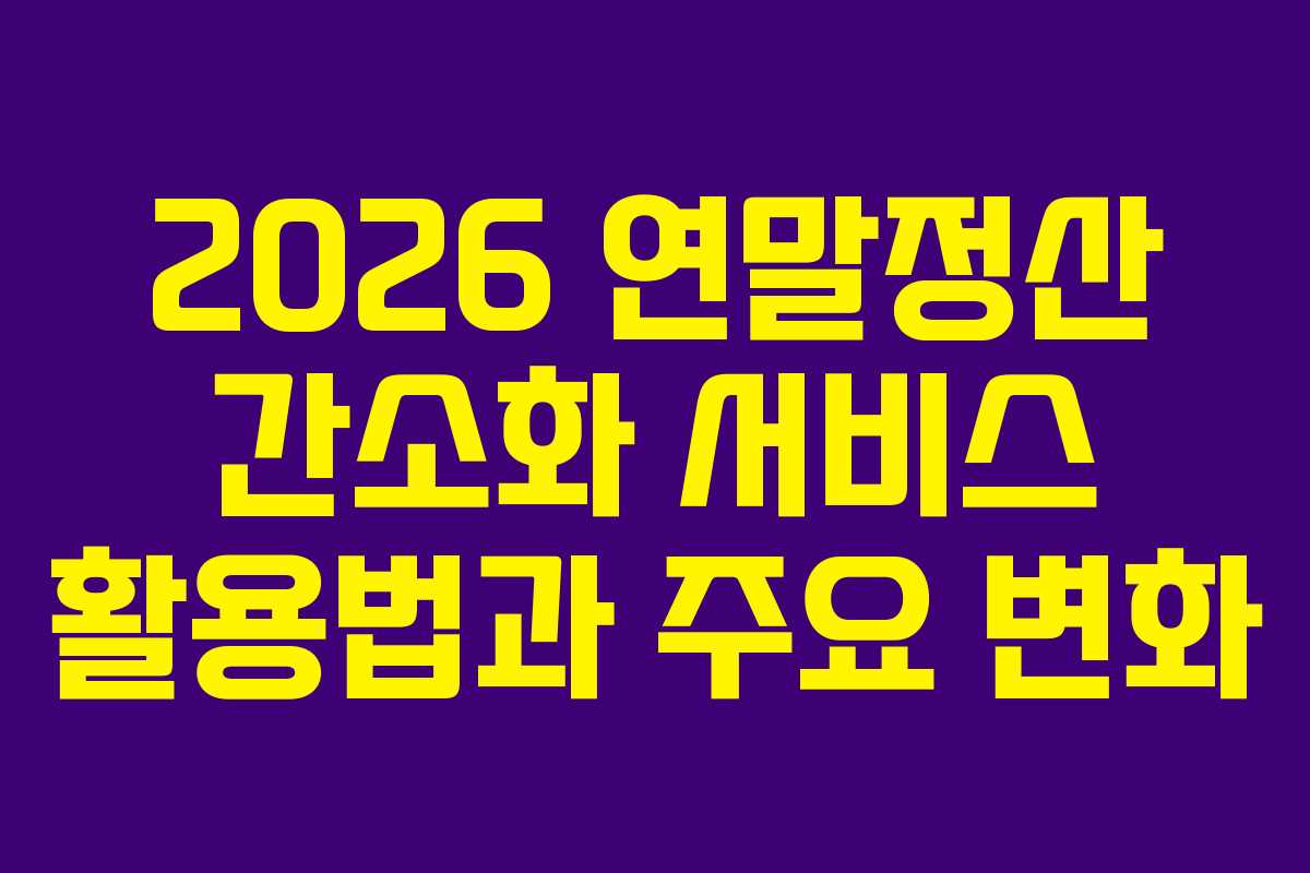 2026 연말정산 간소화 서비스 활용법과 주요 변화