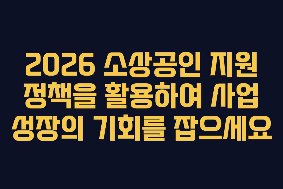 2026 소상공인 지원 정책을 활용하여 사업 성장의 기회를 잡으세요
