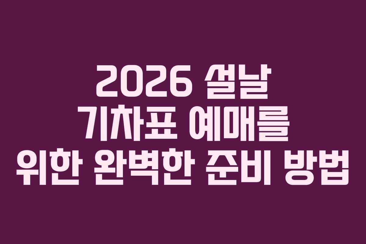 2026 설날 기차표 예매를 위한 완벽한 준비 방법