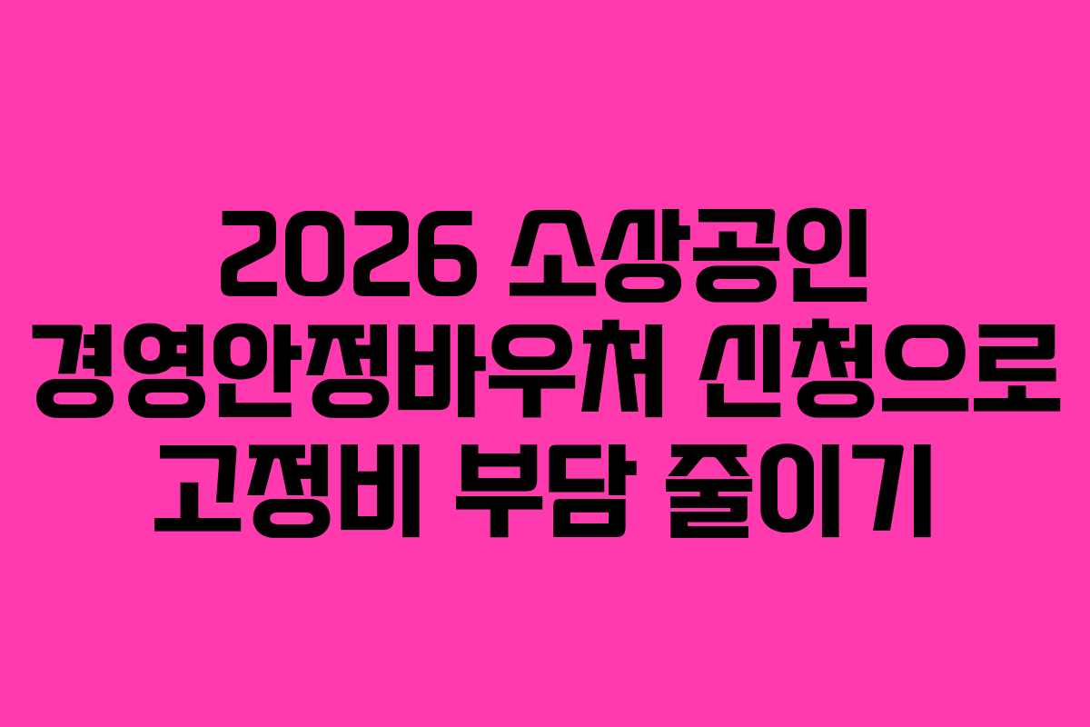2026 소상공인 경영안정바우처 신청으로 고정비 부담 줄이기
