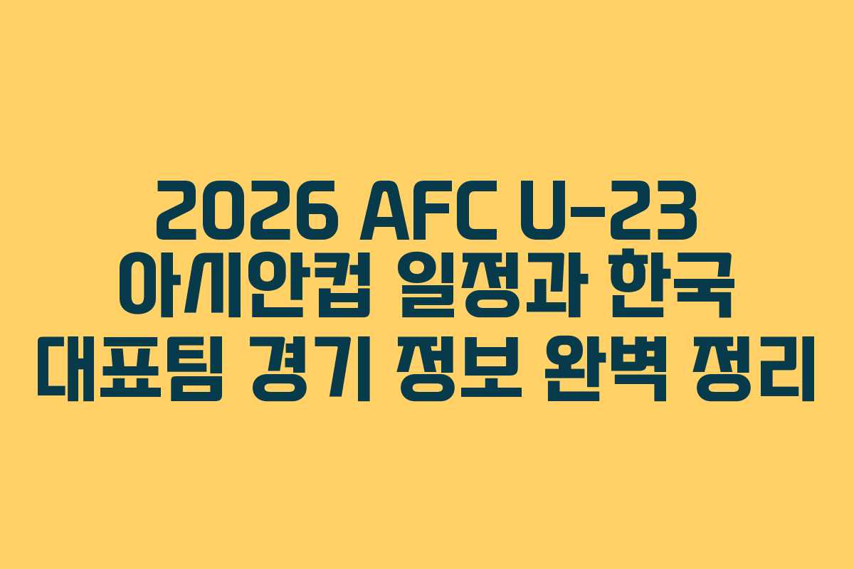 2026 AFC U-23 아시안컵 일정과 한국 대표팀 경기 정보 완벽 정리