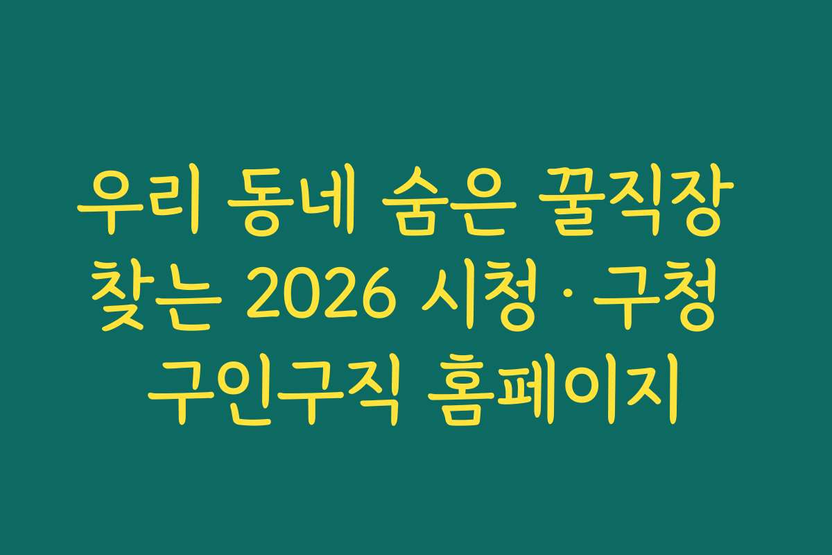 우리 동네 숨은 꿀직장 찾는 2026 시청·구청 구인구직 홈페이지