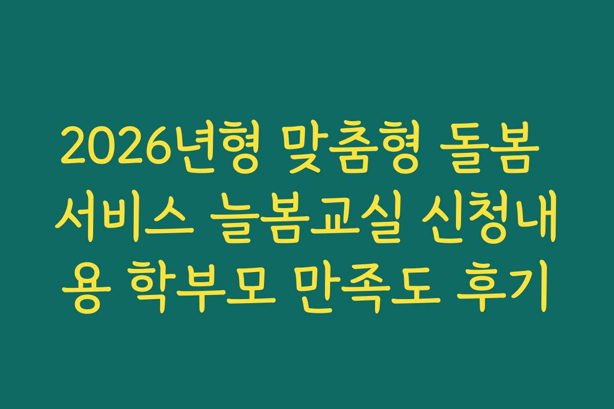2026년형 맞춤형 돌봄 서비스 늘봄교실 신청내용 학부모 만족도 후기