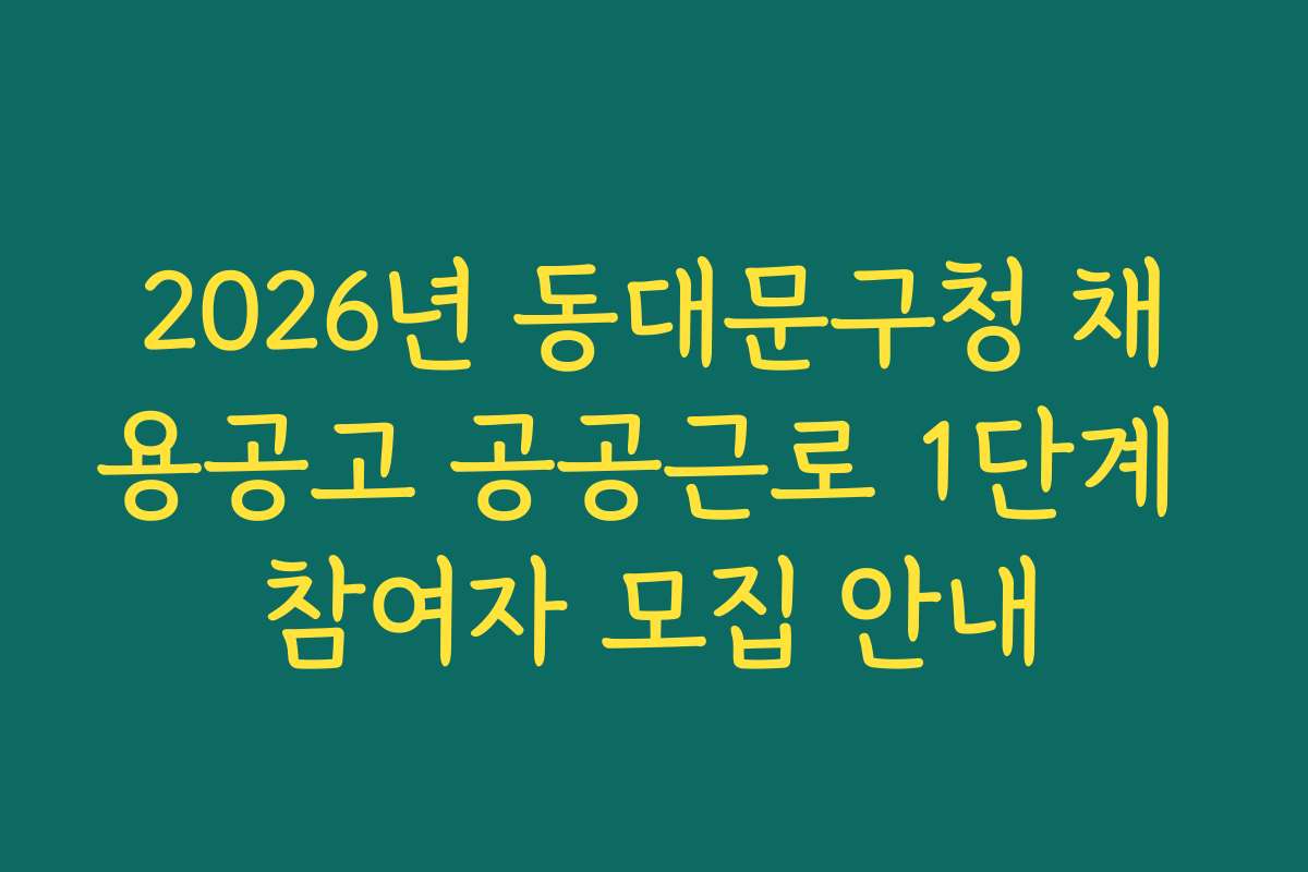 2026년 동대문구청 채용공고 공공근로 1단계 참여자 모집 안내
