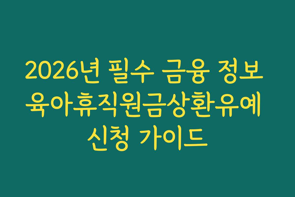2026년 필수 금융 정보 육아휴직원금상환유예 신청 가이드
