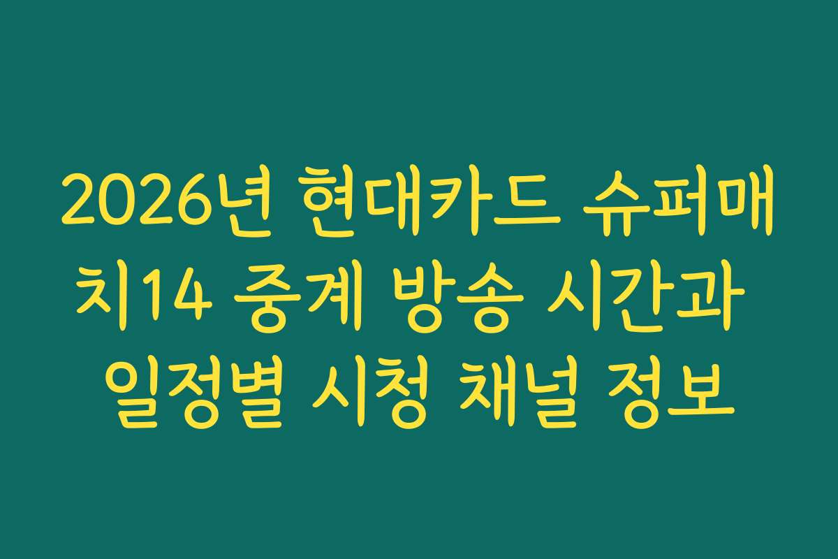 2026년 현대카드 슈퍼매치14 중계 방송 시간과 일정별 시청 채널 정보