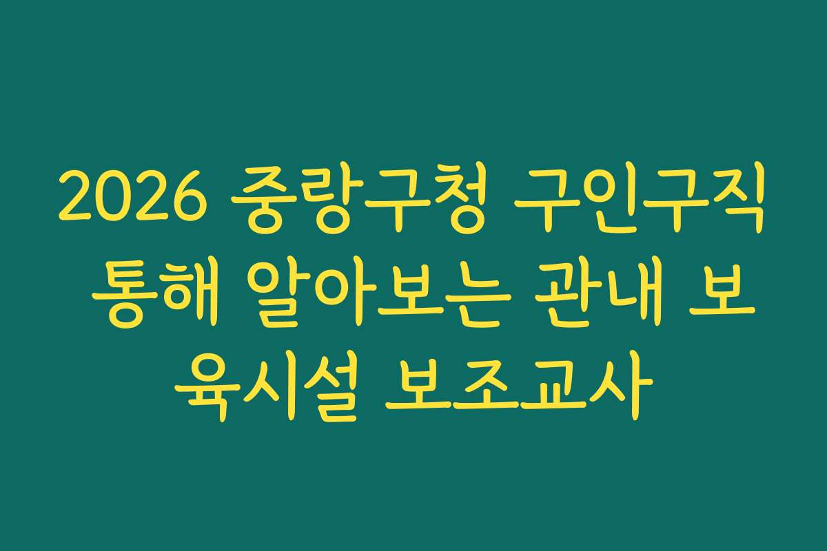 2026 중랑구청 구인구직 통해 알아보는 관내 보육시설 보조교사
