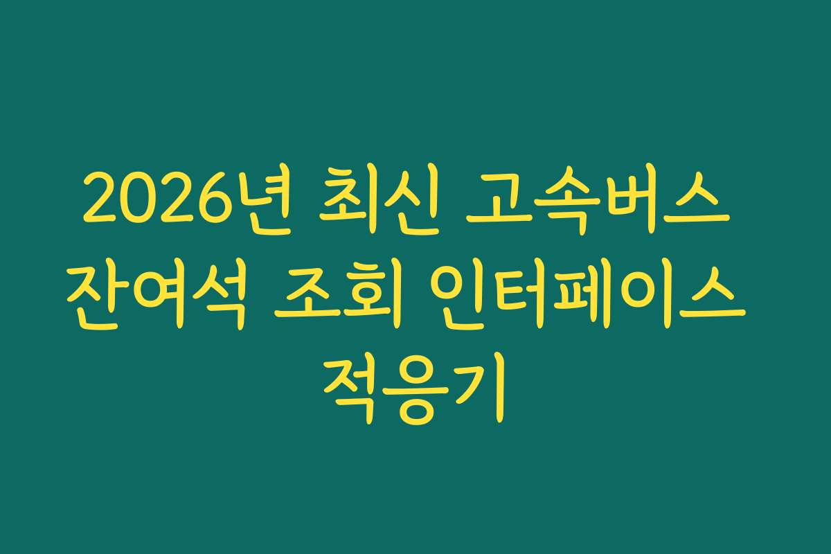 2026년 최신 고속버스 잔여석 조회 인터페이스 적응기