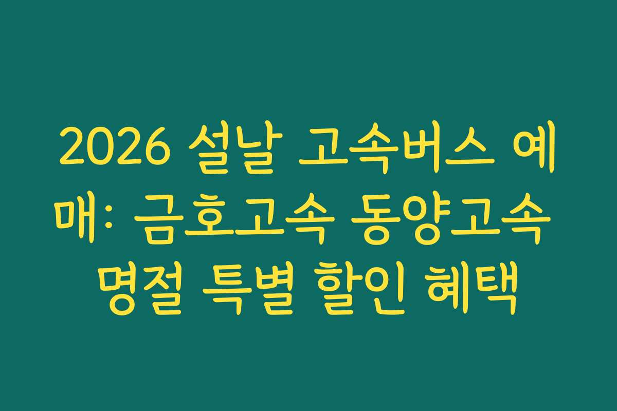 2026 설날 고속버스 예매: 금호고속 동양고속 명절 특별 할인 혜택