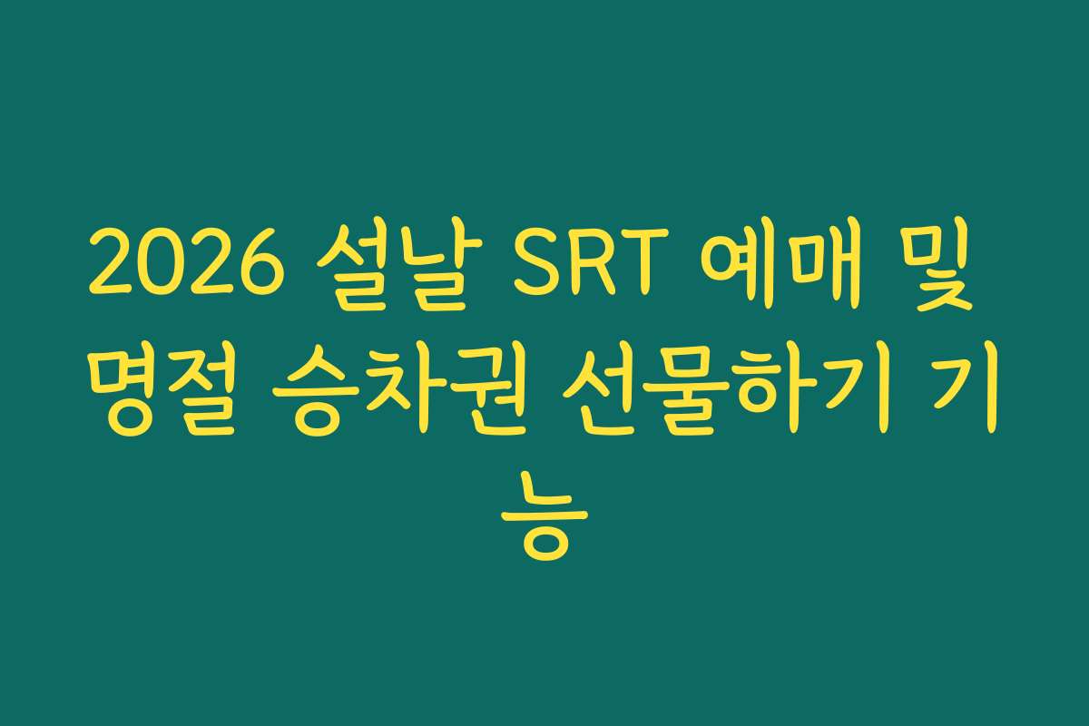 2026 설날 SRT 예매 및 명절 승차권 선물하기 기능