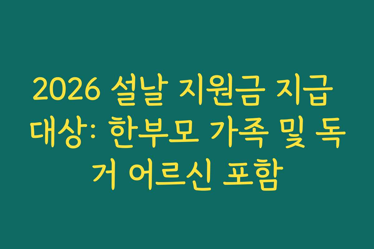 2026 설날 지원금 지급 대상: 한부모 가족 및 독거 어르신 포함