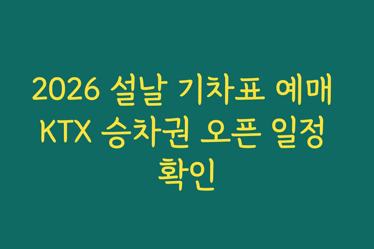 2026 설날 기차표 예매 KTX 승차권 오픈 일정 확인