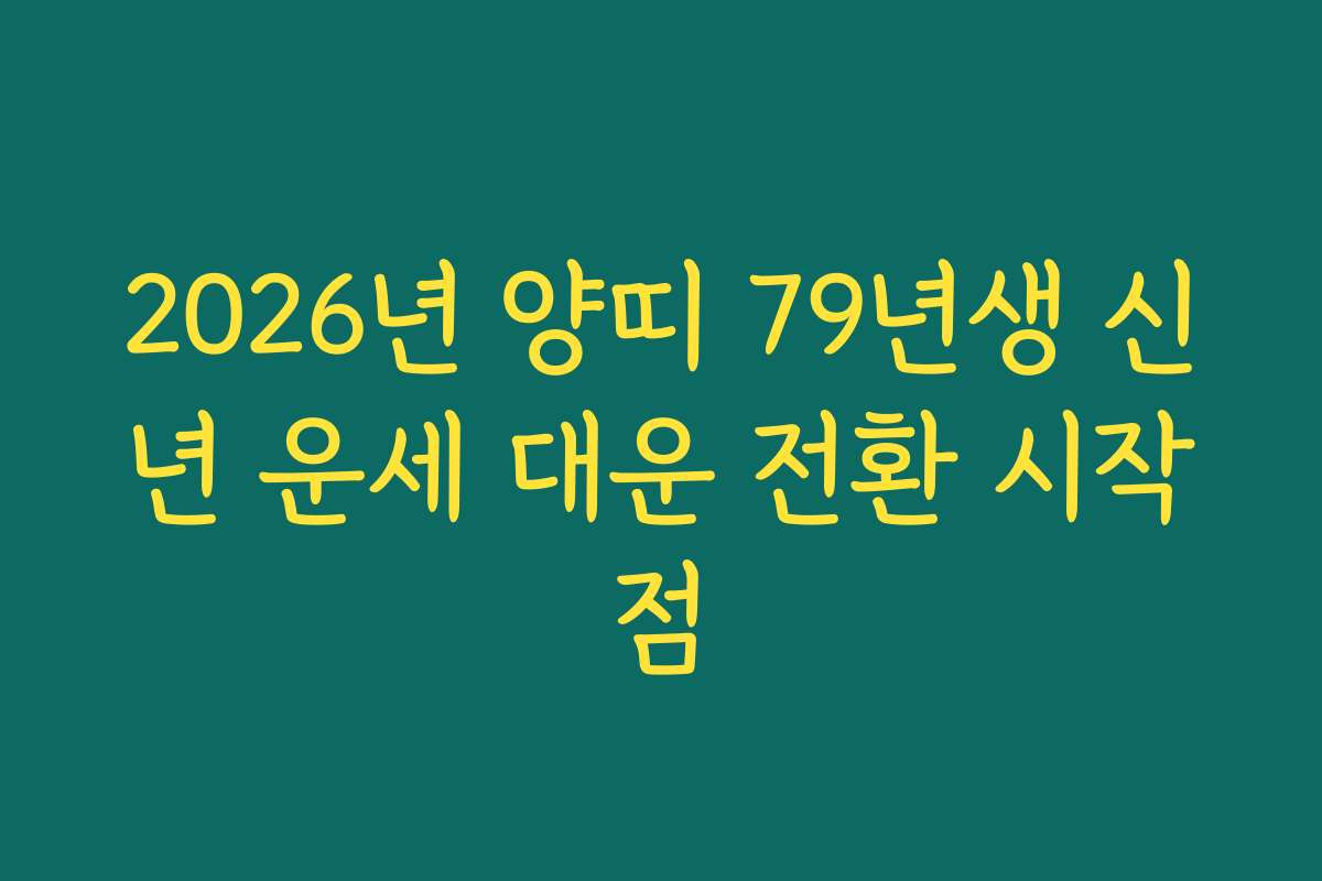 2026년 양띠 79년생 신년 운세 대운 전환 시작점