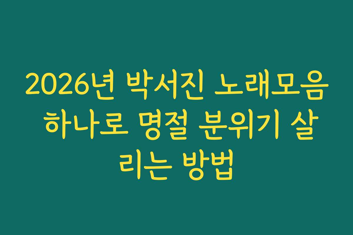 2026년 박서진 노래모음 하나로 명절 분위기 살리는 방법