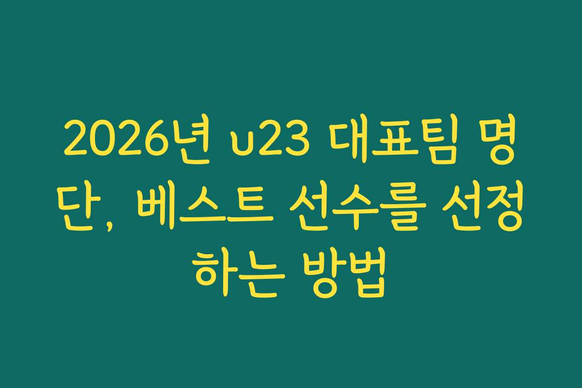 2026년 u23 대표팀 명단, 베스트 선수를 선정하는 방법