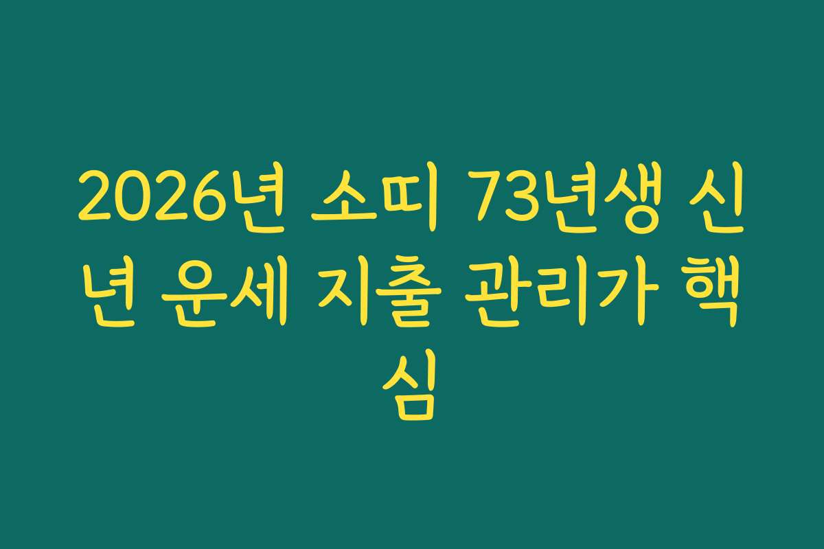 2026년 소띠 73년생 신년 운세 지출 관리가 핵심
