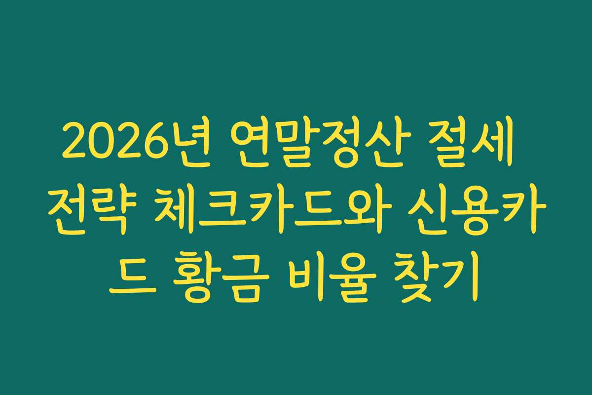 2026년 연말정산 절세 전략 체크카드와 신용카드 황금 비율 찾기