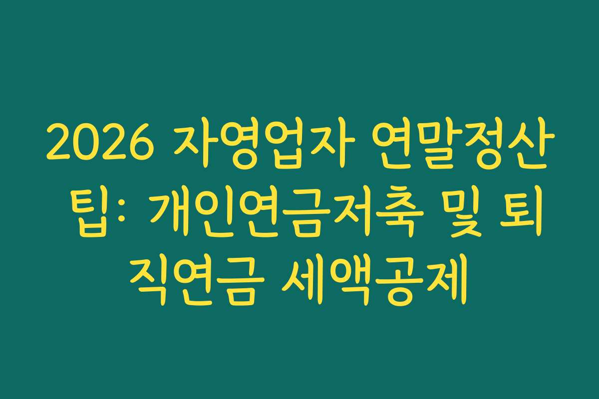 2026 자영업자 연말정산 팁: 개인연금저축 및 퇴직연금 세액공제