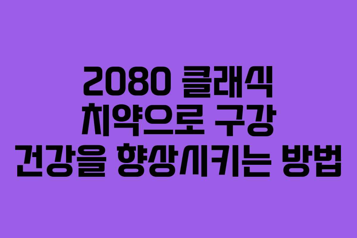 2080 클래식 치약으로 구강 건강을 향상시키는 방법