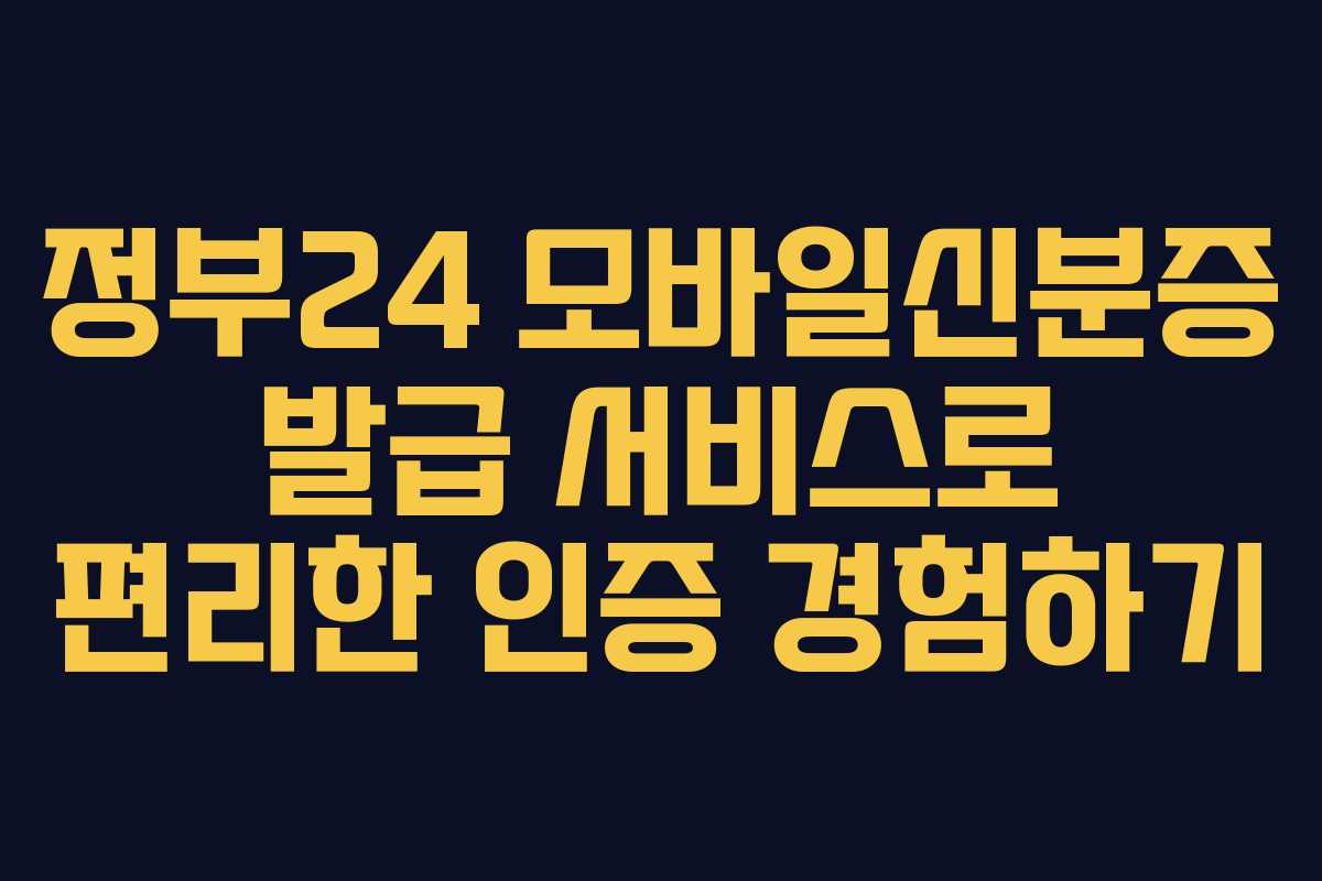 정부24 모바일신분증 발급 서비스로 편리한 인증 경험하기