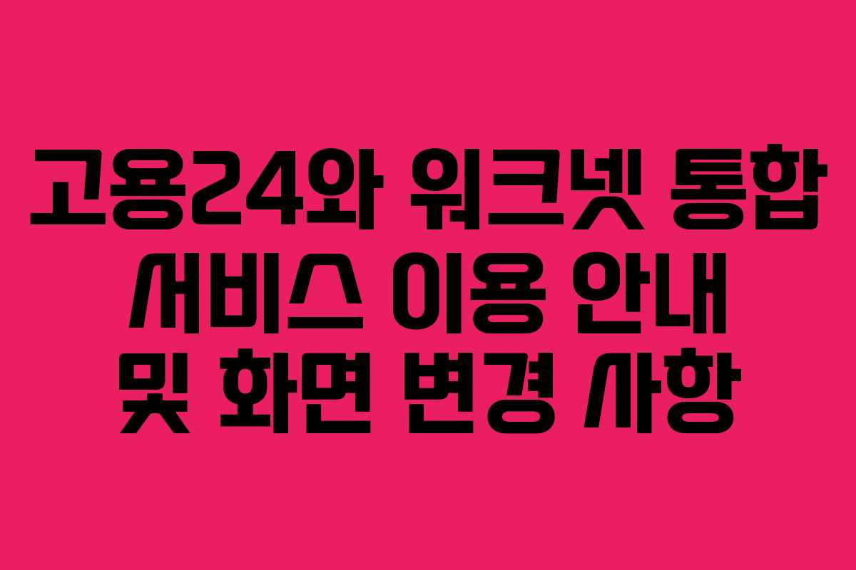 고용24와 워크넷 통합 서비스 이용 안내 및 화면 변경 사항