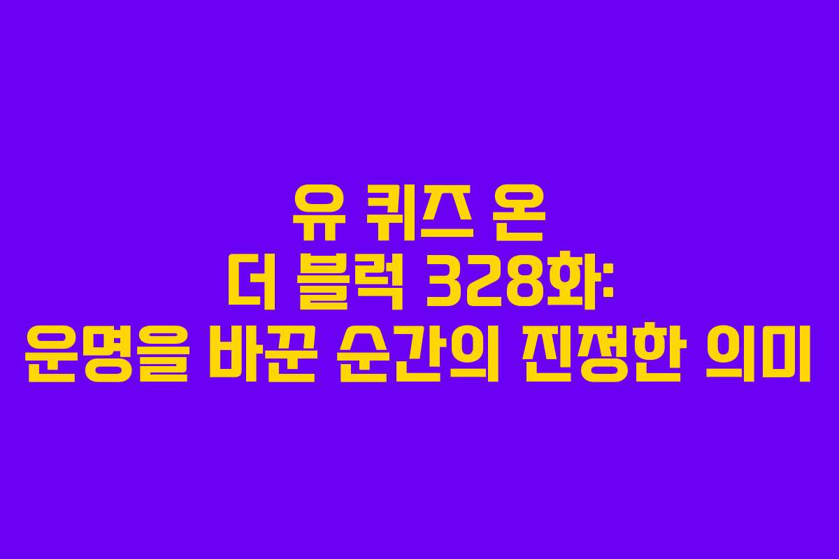 유 퀴즈 온 더 블럭 328화: 운명을 바꾼 순간의 진정한 의미