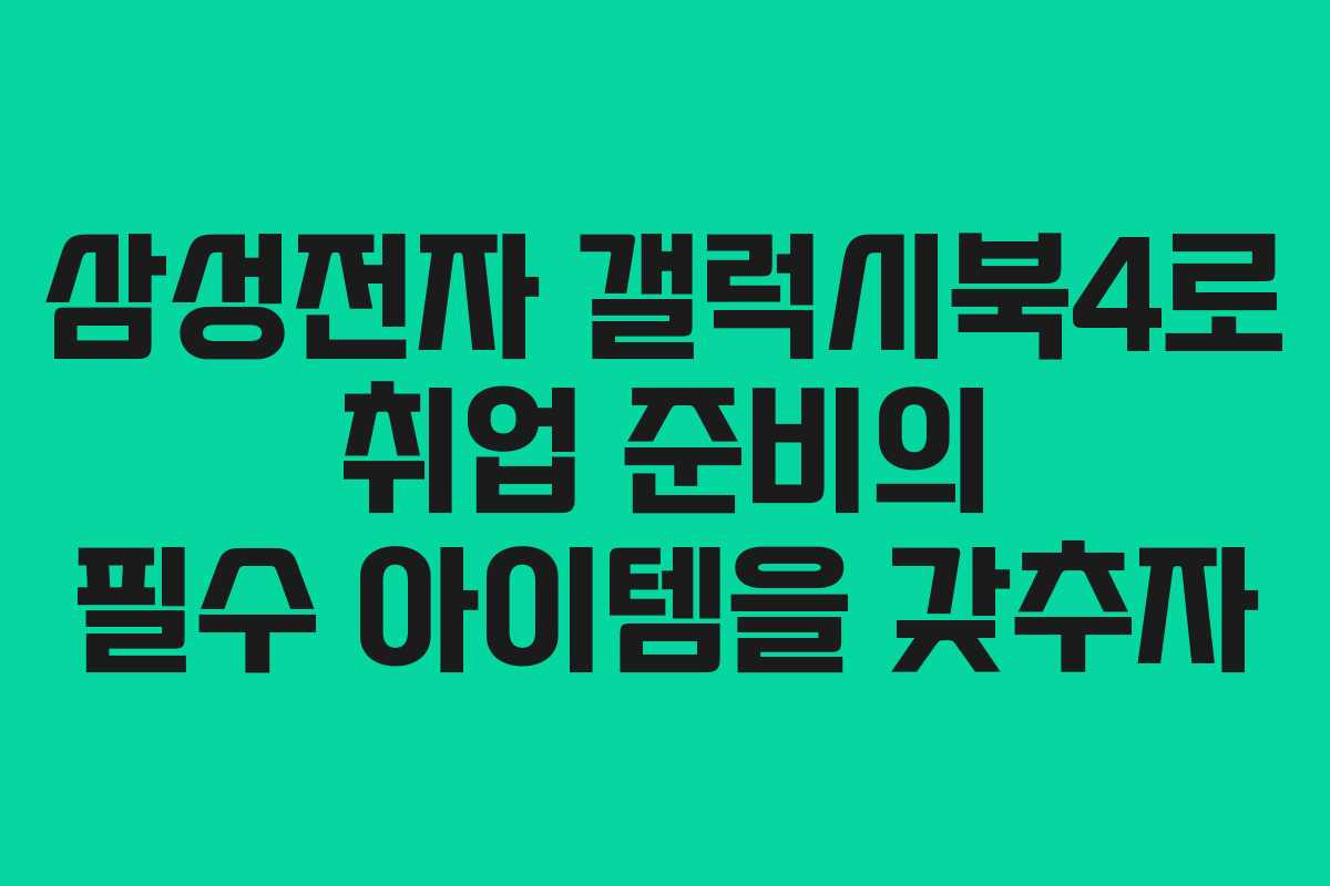 삼성전자 갤럭시북4로 취업 준비의 필수 아이템을 갖추자