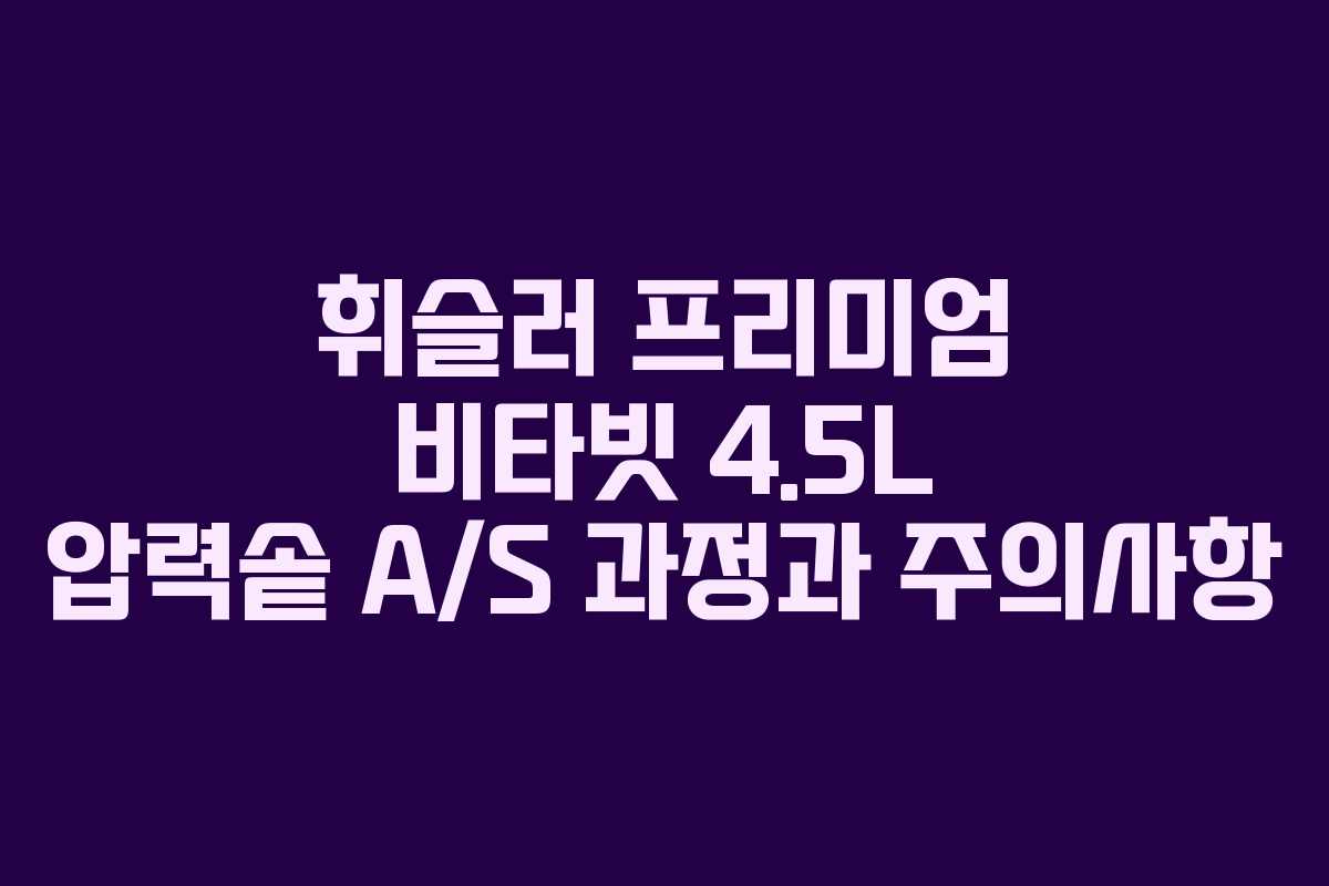휘슬러 프리미엄 비타빗 4.5L 압력솥 A/S 과정과 주의사항
