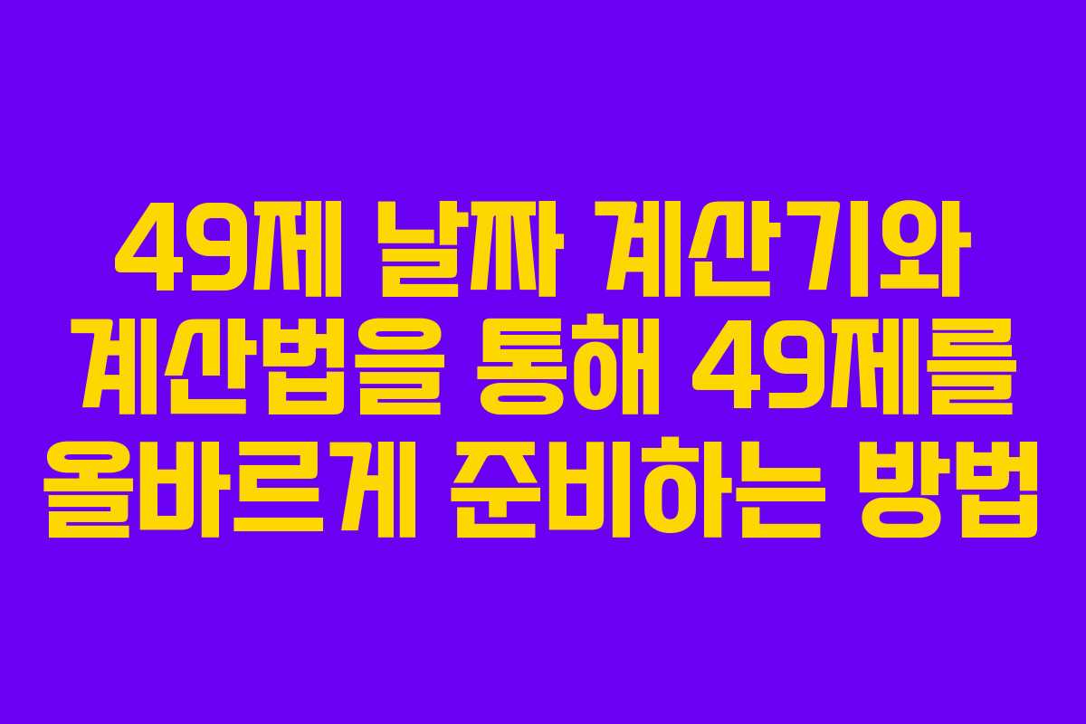 49제 날짜 계산기와 계산법을 통해 49제를 올바르게 준비하는 방법