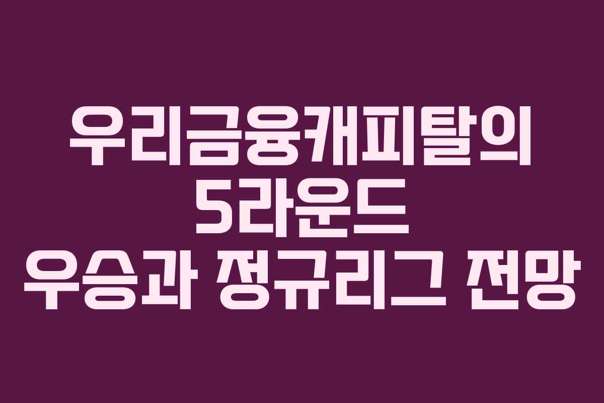 우리금융캐피탈의 5라운드 우승과 정규리그 전망