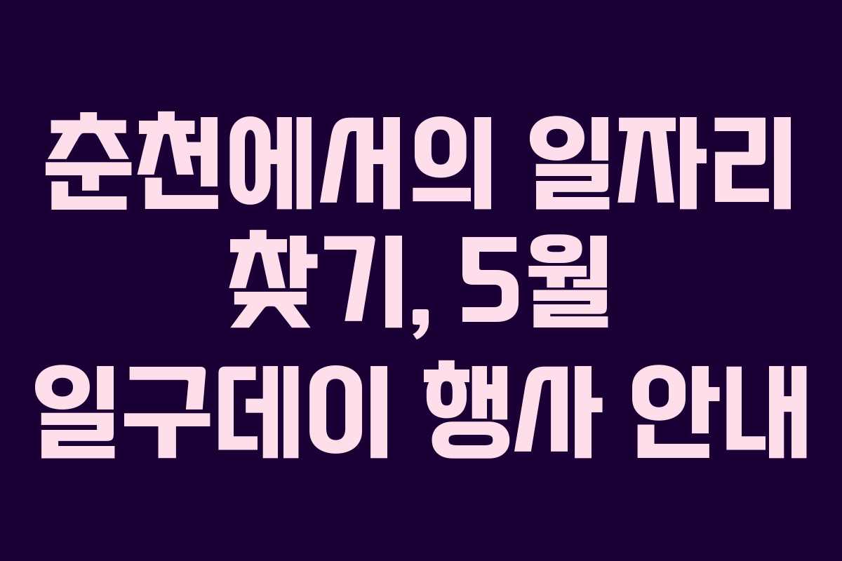 춘천에서의 일자리 찾기, 5월 일구데이 행사 안내