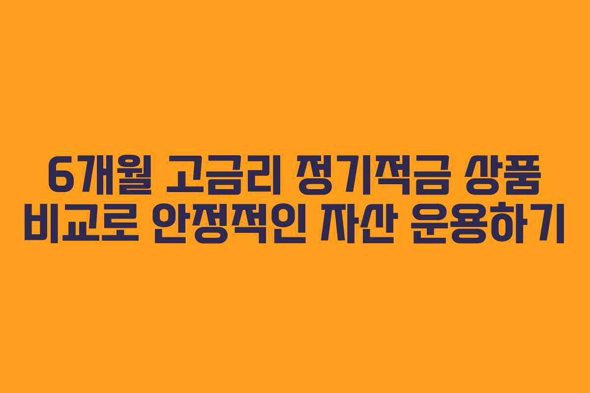 6개월 고금리 정기적금 상품 비교로 안정적인 자산 운용하기