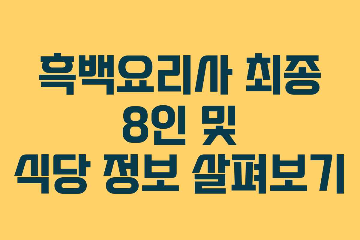 흑백요리사 최종 8인 및 식당 정보 살펴보기