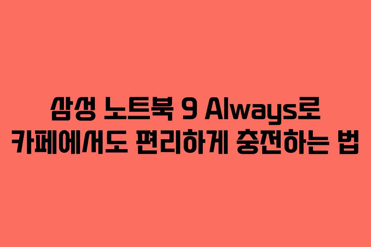 삼성 노트북 9 Always로 카페에서도 편리하게 충전하는 법