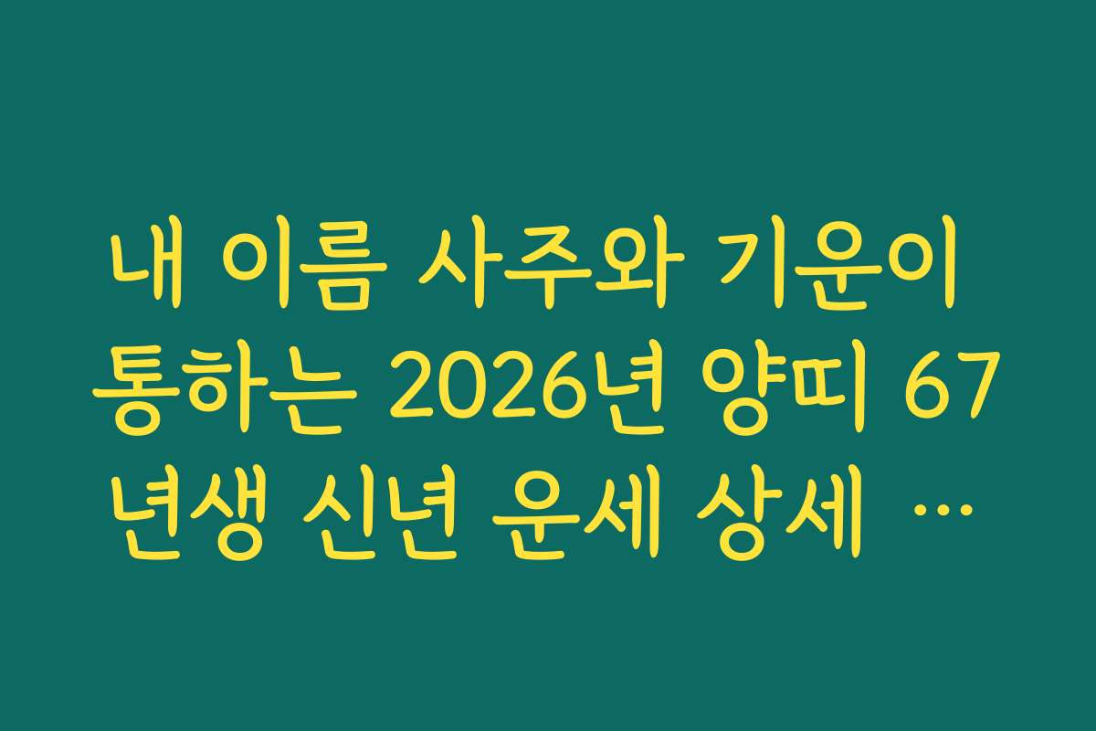 내 이름 사주와 기운이 통하는 2026년 양띠 67년생 신년 운세 상세 해설