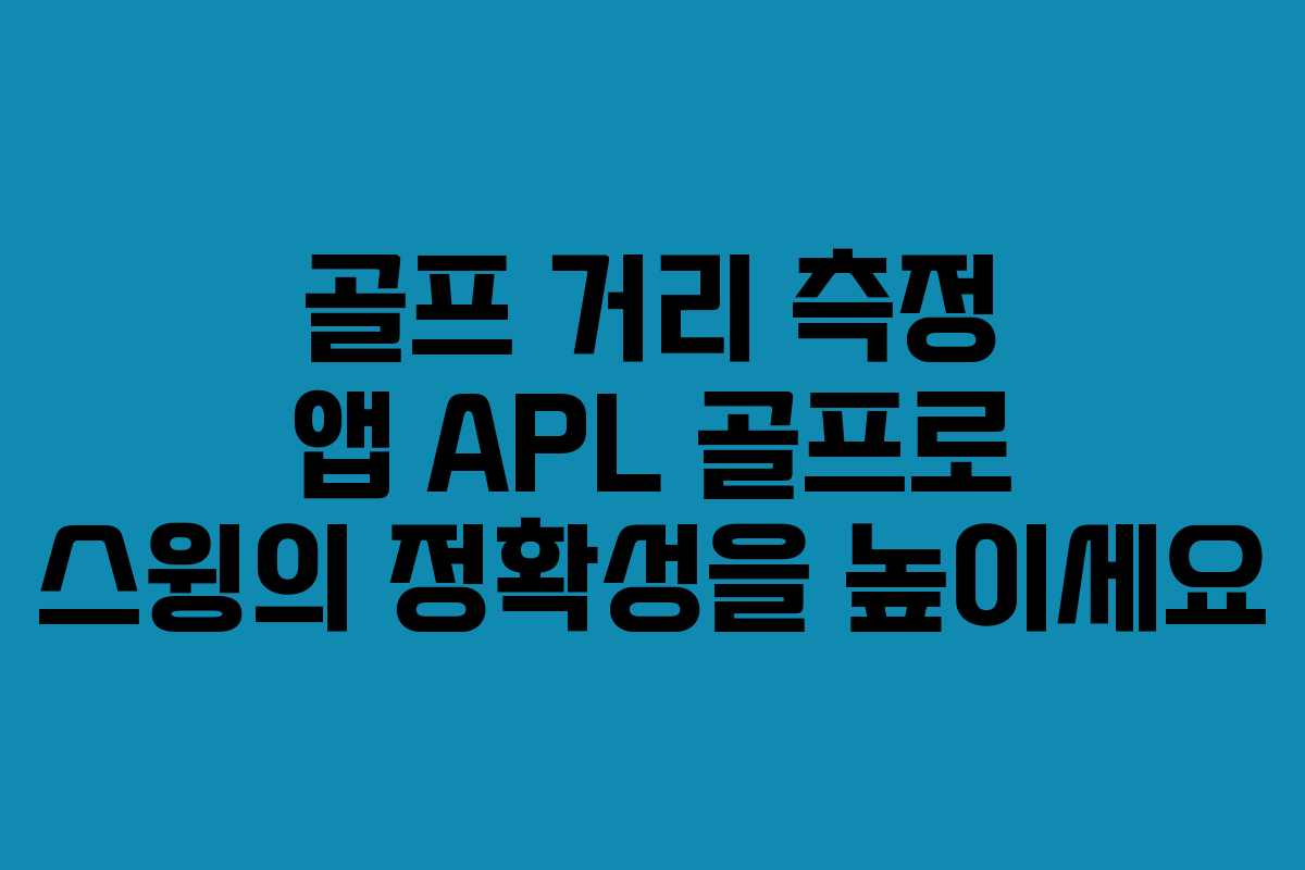 골프 거리 측정 앱 APL 골프로 스윙의 정확성을 높이세요