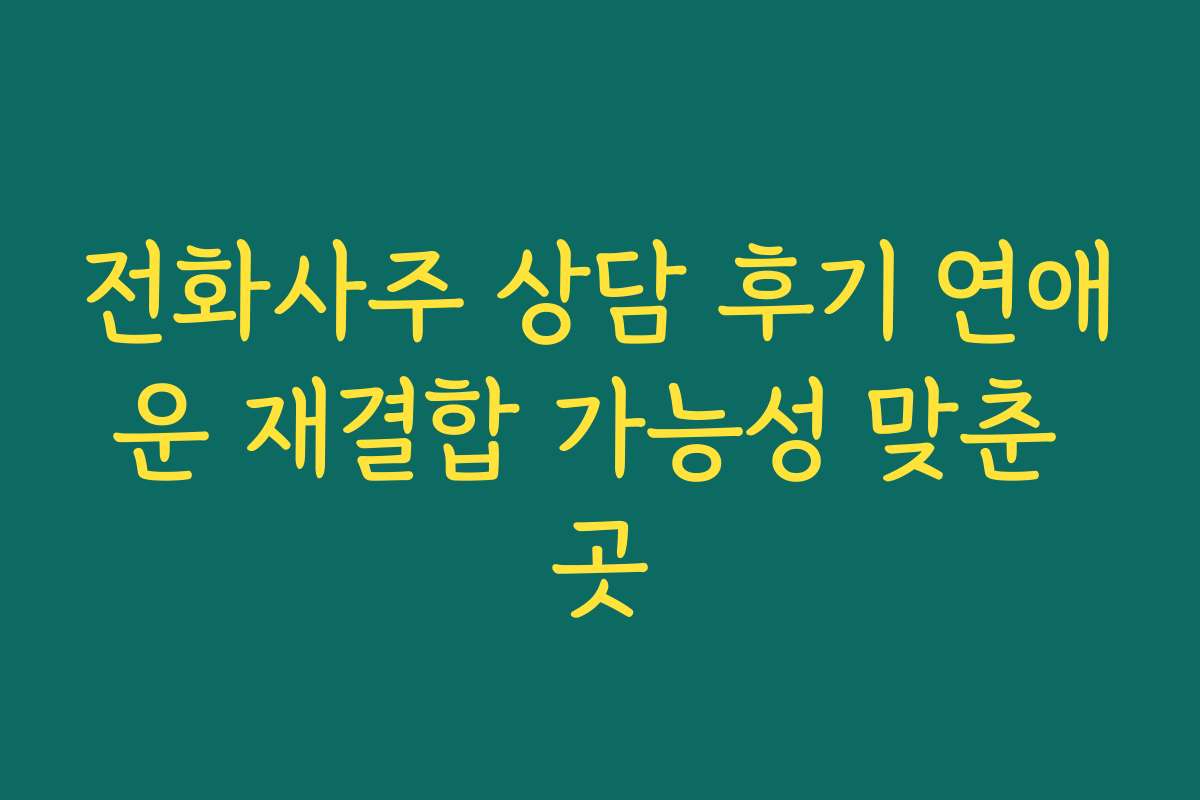 전화사주 상담 후기 연애운 재결합 가능성 맞춘 곳