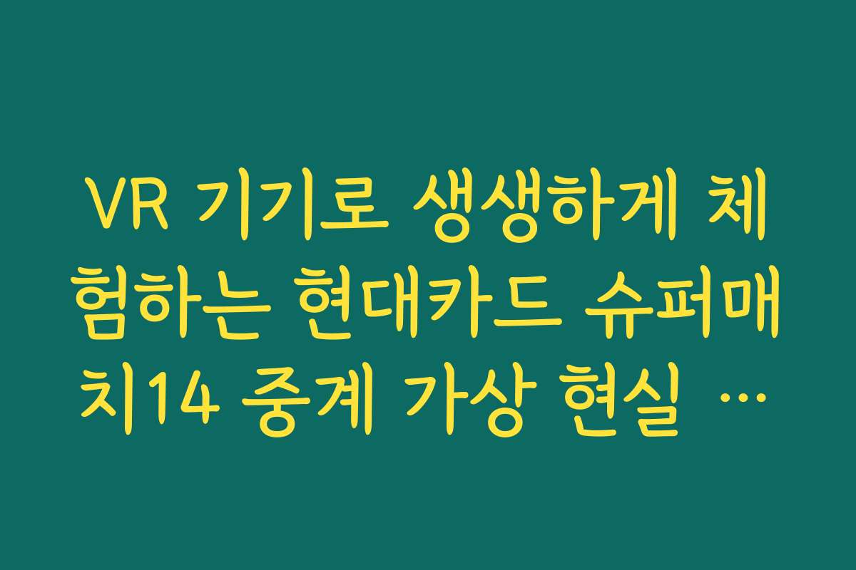 VR 기기로 생생하게 체험하는 현대카드 슈퍼매치14 중계 가상 현실 버전