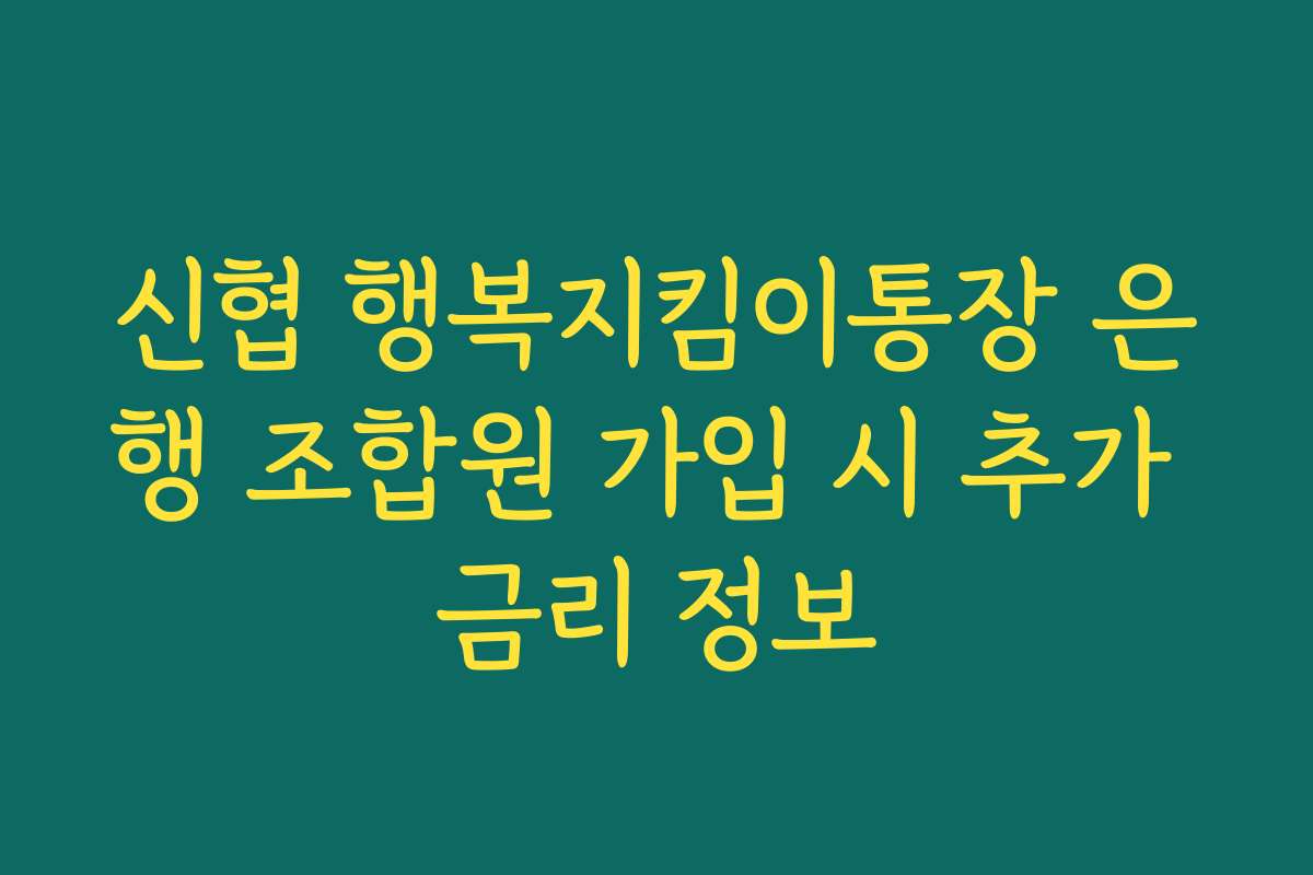 신협 행복지킴이통장 은행 조합원 가입 시 추가 금리 정보