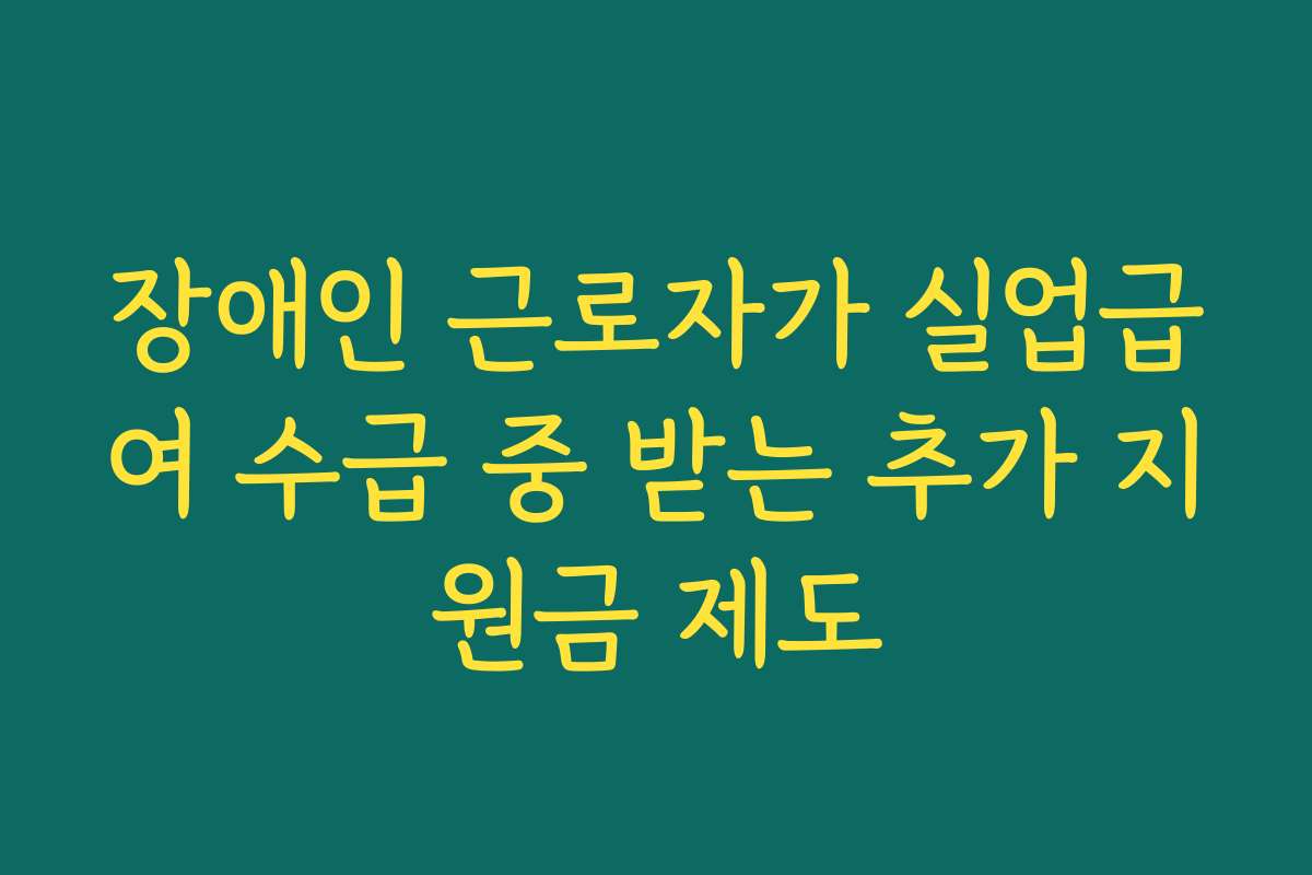 장애인 근로자가 실업급여 수급 중 받는 추가 지원금 제도