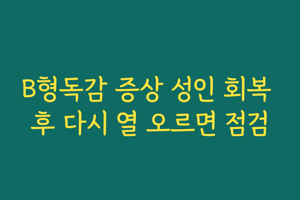 B형독감 증상 성인 회복 후 다시 열 오르면 점검