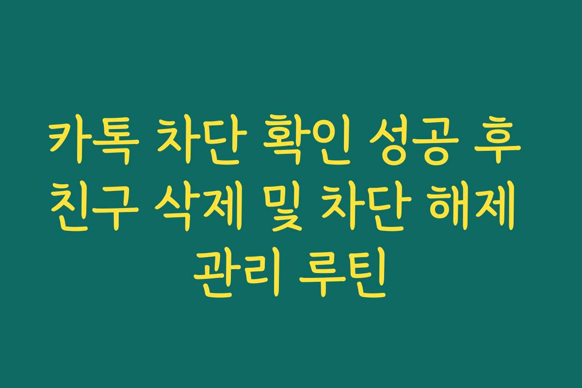 카톡 차단 확인 성공 후 친구 삭제 및 차단 해제 관리 루틴