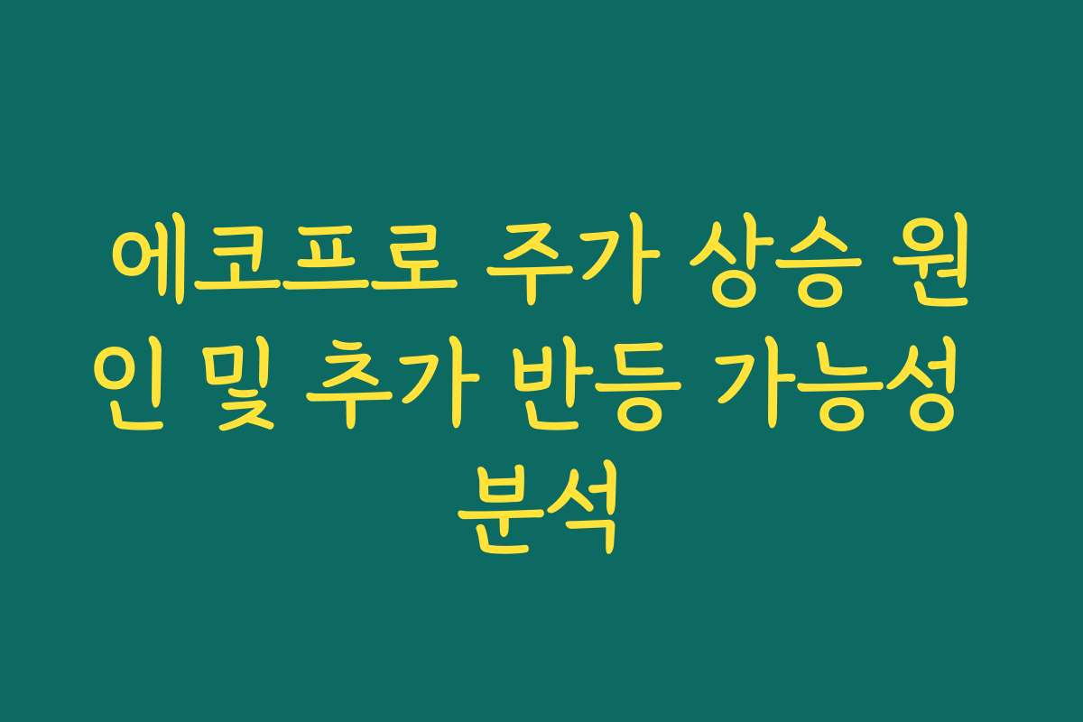 에코프로 주가 상승 원인 및 추가 반등 가능성 분석