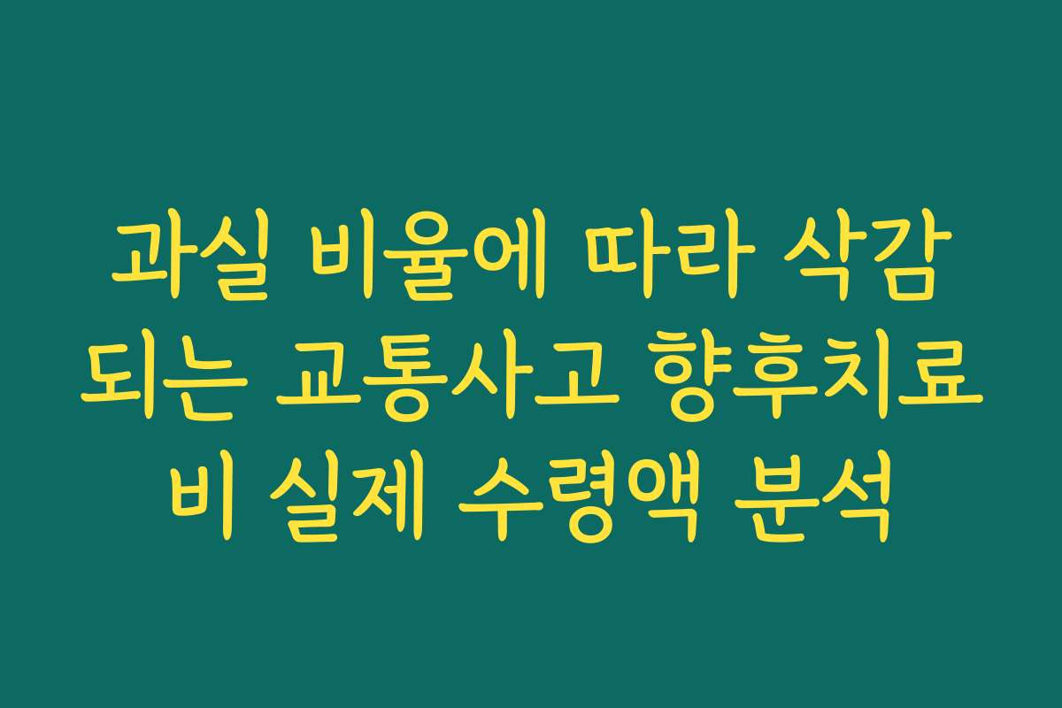 과실 비율에 따라 삭감되는 교통사고 향후치료비 실제 수령액 분석