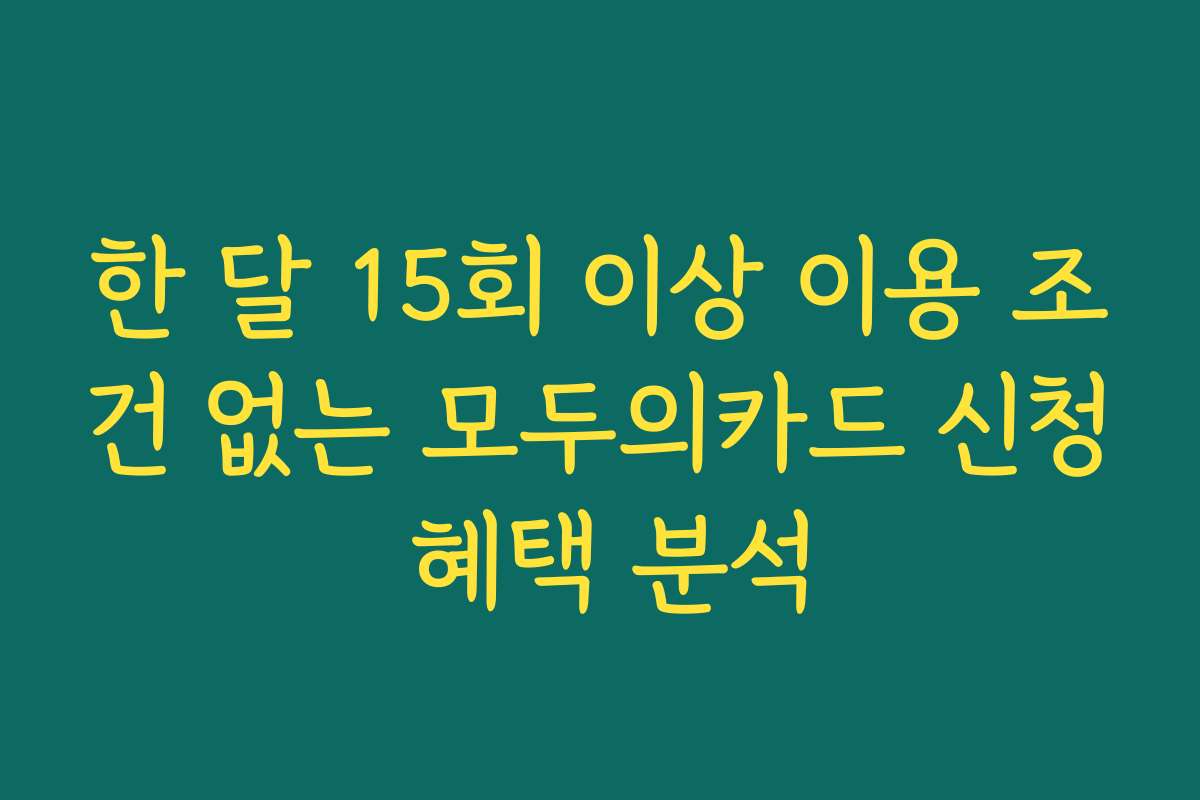 한 달 15회 이상 이용 조건 없는 모두의카드 신청 혜택 분석