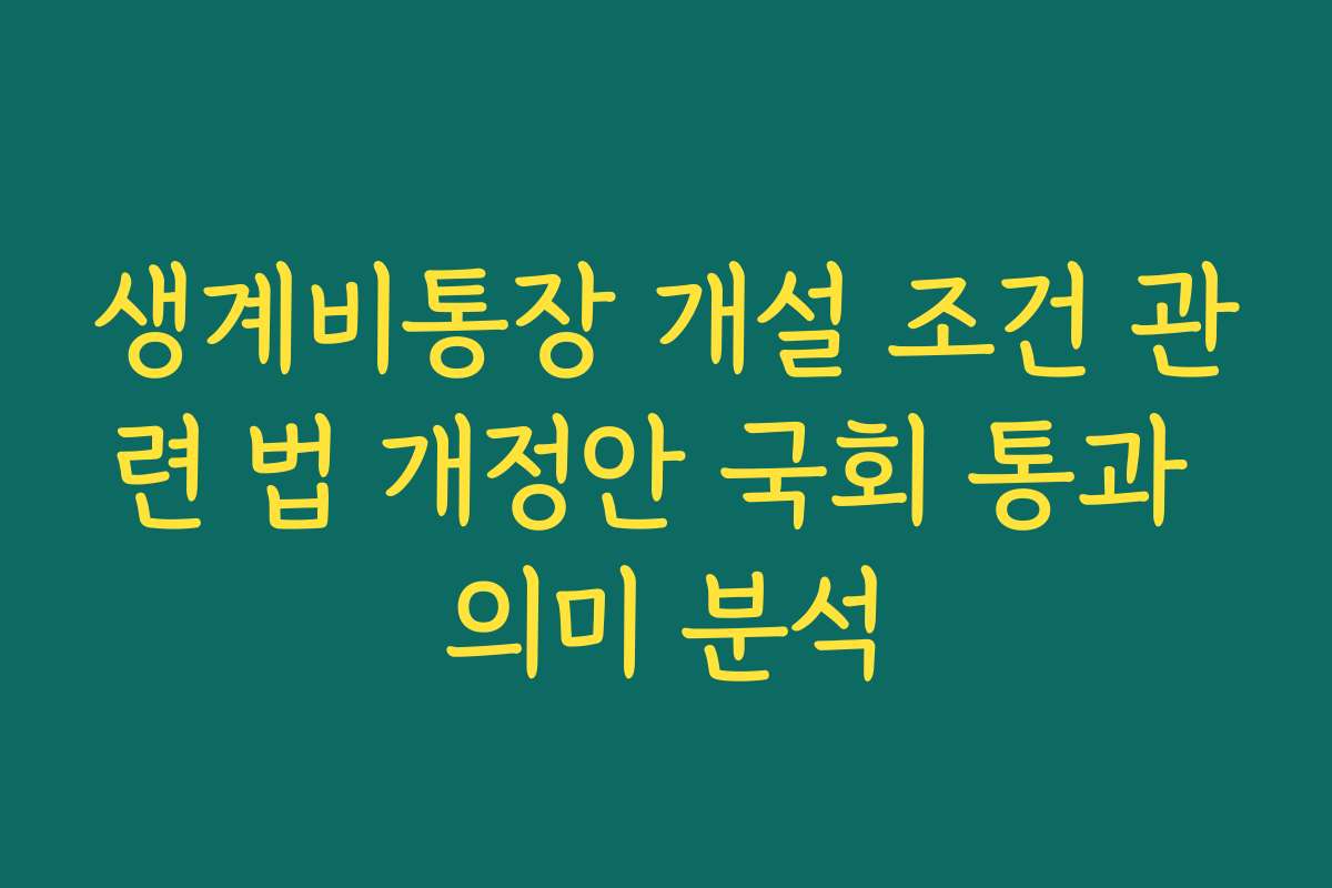 생계비통장 개설 조건 관련 법 개정안 국회 통과 의미 분석