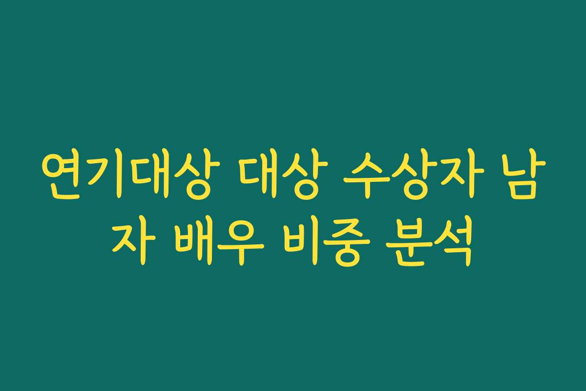 연기대상 대상 수상자 남자 배우 비중 분석