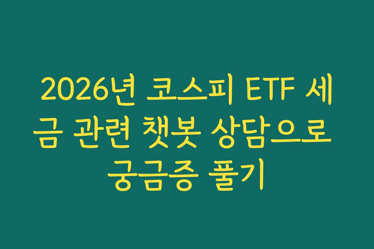 2026년 코스피 ETF 세금 관련 챗봇 상담으로 궁금증 풀기