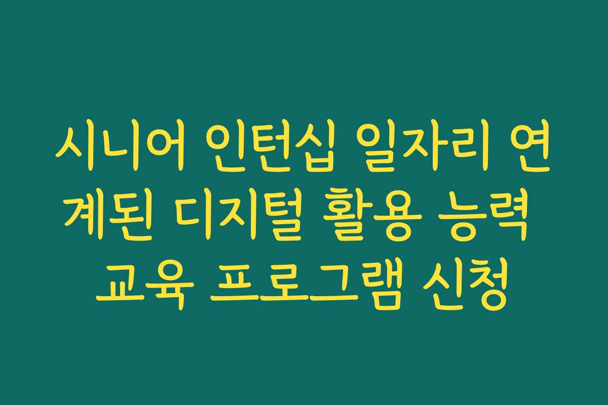 시니어 인턴십 일자리 연계된 디지털 활용 능력 교육 프로그램 신청