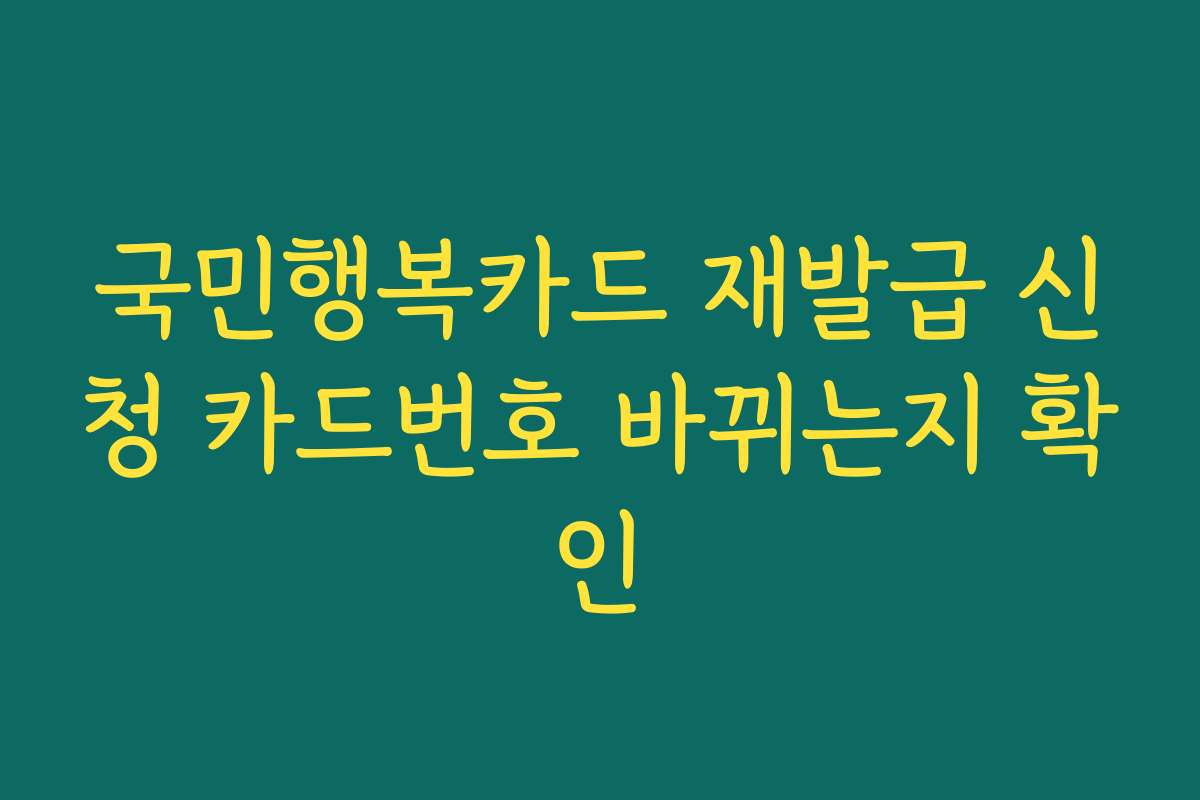국민행복카드 재발급 신청 카드번호 바뀌는지 확인